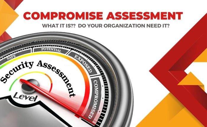 Compromise Assessment-What It Is And Do Your Organization Need It?